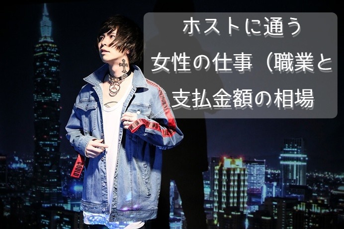 最新21年 ホストに通う女性の仕事 職業 と支払金額相場 給料相場