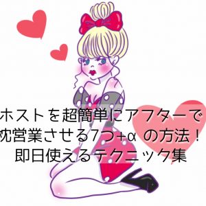 ホストを超簡単にアフターで枕営業（セックス）させる7つ+αの方法！即日使えるテクニック集